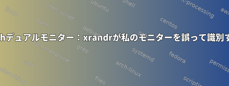 Archデュアルモニター：xrandrが私のモニターを誤って識別する