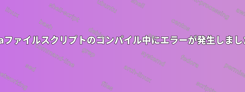 Javaファイルスクリプトのコンパイル中にエラーが発生しました。