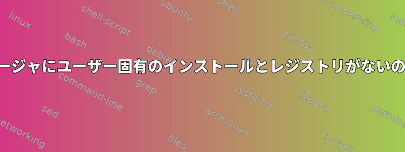 パッケージマネージャにユーザー固有のインストールとレジストリがないのはなぜですか？