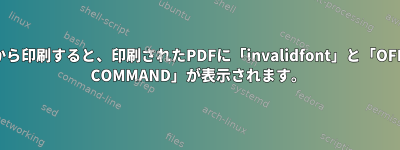 Chromeから印刷すると、印刷されたPDFに「invalidfont」と「OFFENDING COMMAND」が表示されます。