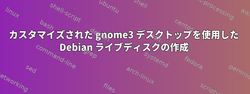 カスタマイズされた gnome3 デスクトップを使用した Debian ライブディスクの作成