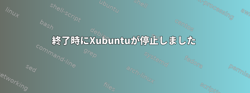 終了時にXubuntuが停止しました