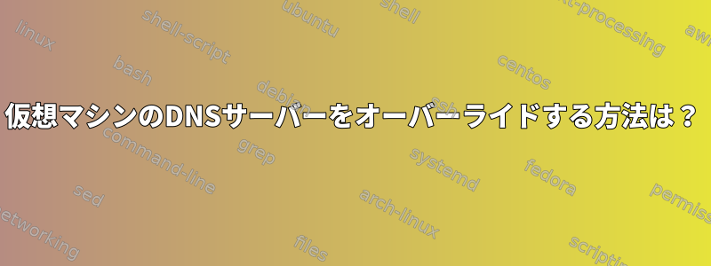 仮想マシンのDNSサーバーをオーバーライドする方法は？