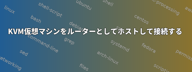 KVM仮想マシンをルーターとしてホストして接続する