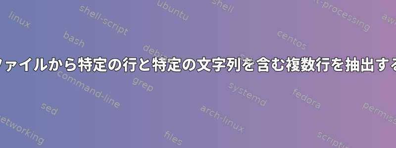 テキストファイルから特定の行と特定の文字列を含む複数行を抽出する方法は？