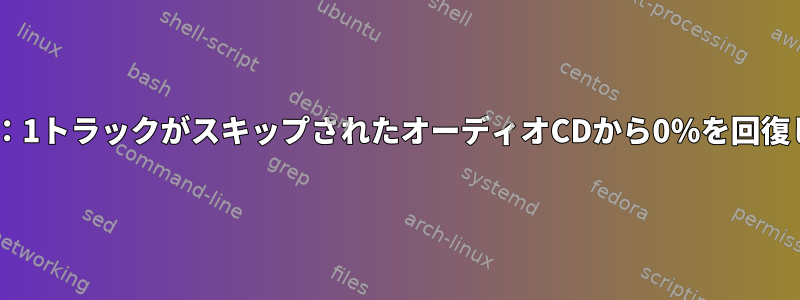 ddrescue：1トラックがスキップされたオーディオCDから0％を回復しました。