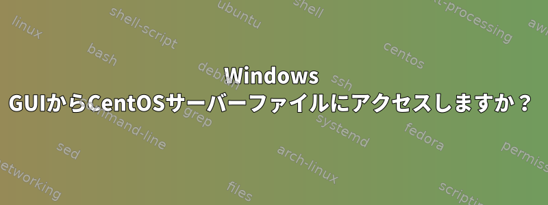 Windows GUIからCentOSサーバーファイルにアクセスしますか？