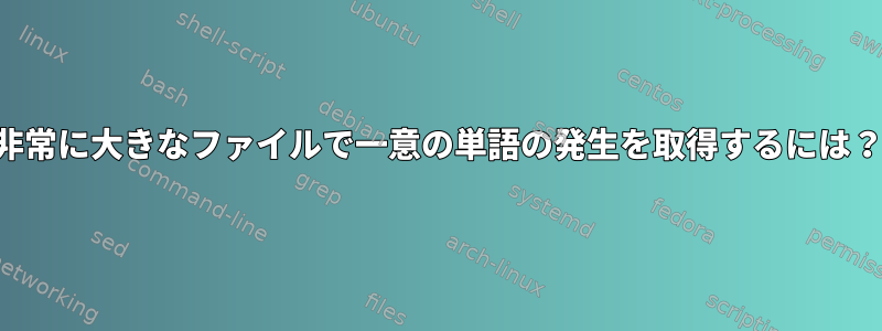 非常に大きなファイルで一意の単語の発生を取得するには？