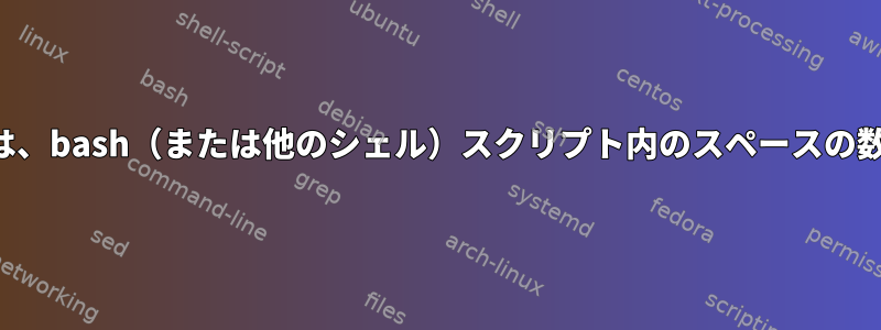 場合によっては、bash（または他のシェル）スクリプト内のスペースの数が重要です。