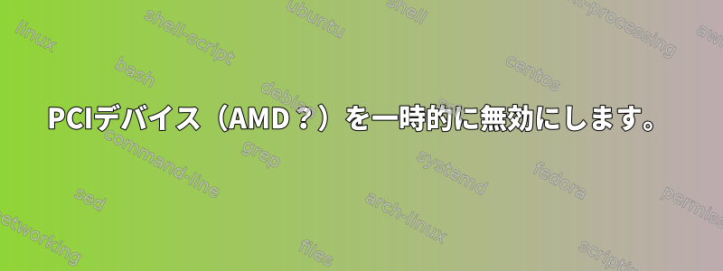 PCIデバイス（AMD？）を一時的に無効にします。