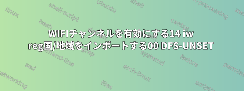 WIFIチャンネルを有効にする14 iw reg国/地域をインポートする00 DFS-UNSET