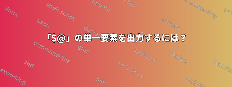 「$@」の単一要素を出力するには？