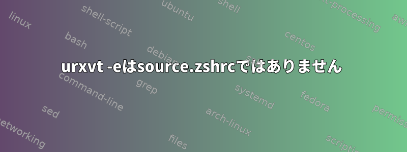 urxvt -eはsource.zshrcではありません