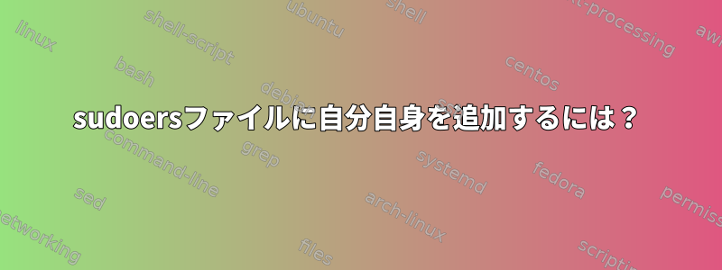 sudoersファイルに自分自身を追加するには？