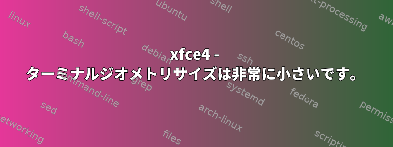 xfce4 - ターミナルジオメトリサイズは非常に小さいです。