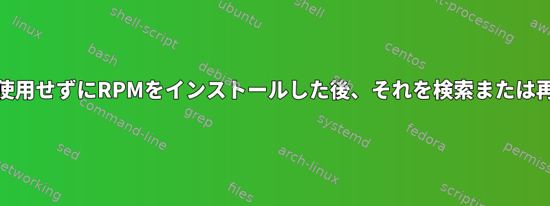 Yumキャッシュを使用せずにRPMをインストールした後、それを検索または再構築できますか？