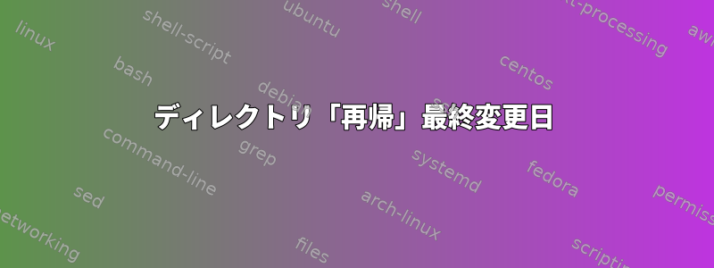 ディレクトリ「再帰」最終変更日