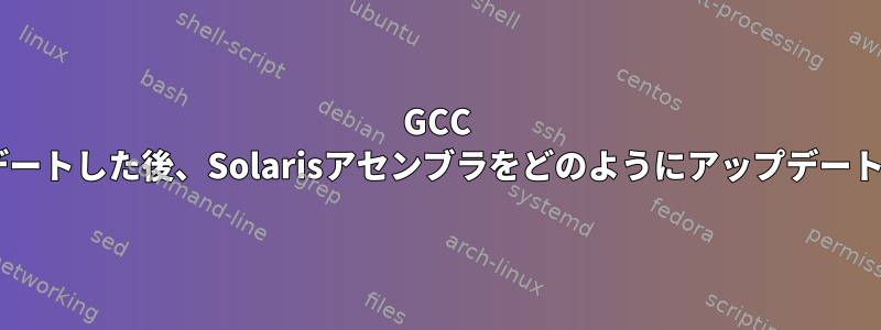 GCC 5にアップデートした後、Solarisアセンブラをどのようにアップデートしますか？