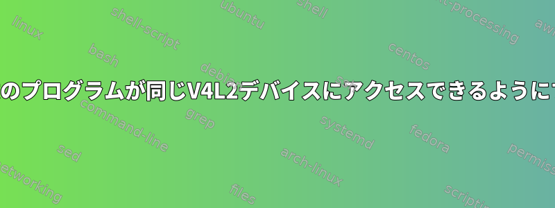 複数のプログラムが同じV4L2デバイスにアクセスできるようにする