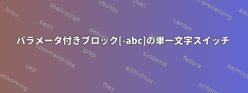 パラメータ付きブロック[-abc]の単一文字スイッチ