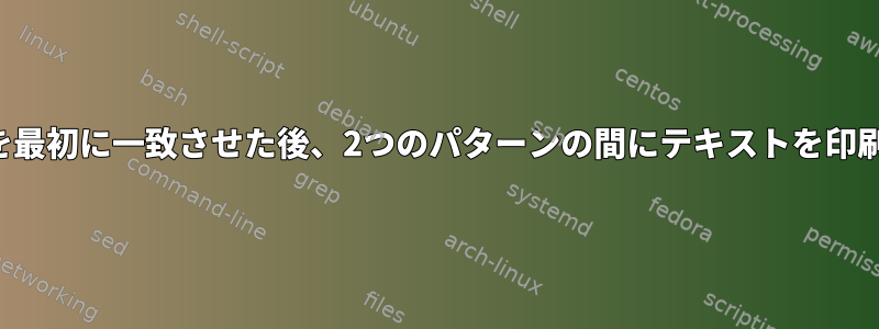 別のパターンを最初に一致させた後、2つのパターンの間にテキストを印刷する方法は？