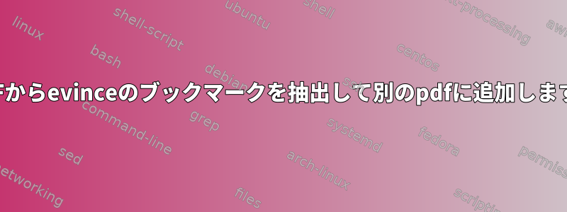 PDFからevinceのブックマークを抽出して別のpdfに追加します。