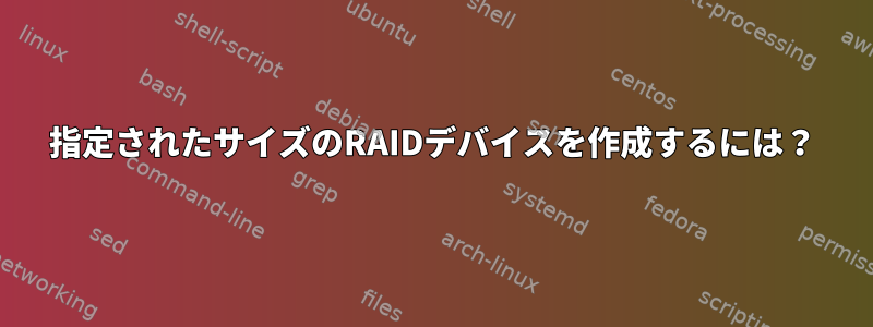 指定されたサイズのRAIDデバイスを作成するには？