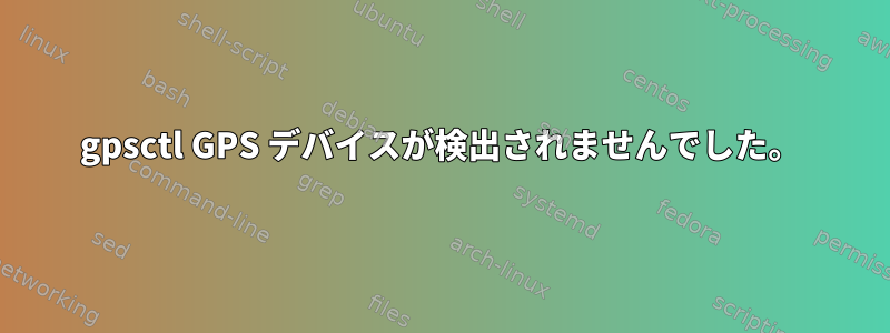 gpsctl GPS デバイスが検出されませんでした。