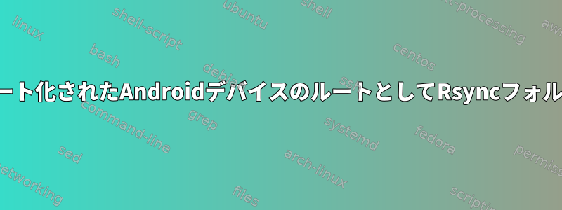 ルート化されたAndroidデバイスのルートとしてRsyncフォルダ