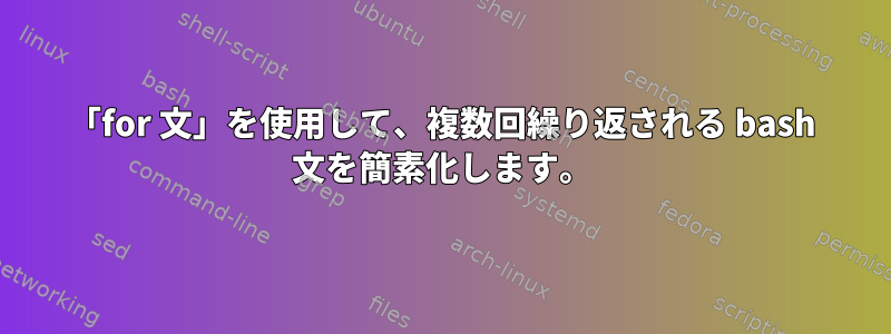 「for 文」を使用して、複数回繰り返される bash 文を簡素化します。