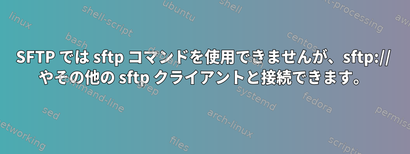 SFTP では sftp コマンドを使用できませんが、sftp:// やその他の sftp クライアントと接続できます。