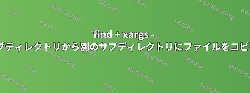 find + xargs - あるサブディレクトリから別のサブディレクトリにファイルをコピー/移動