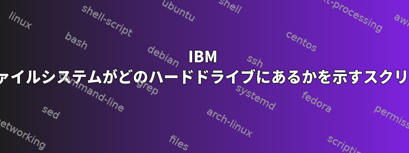 IBM AIX用の各ファイルシステムがどのハードドライブにあるかを示すスクリプト[閉じる]