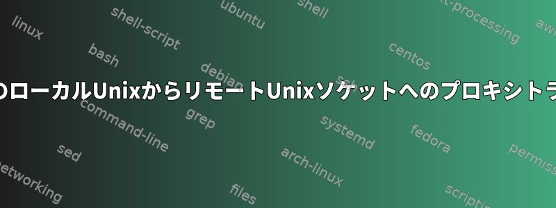 SSH経由のローカルUnixからリモートUnixソケットへのプロキシトラフィック