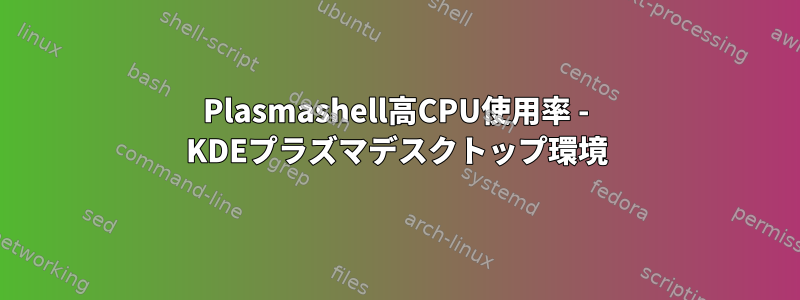 Plasmashell高CPU使用率 - KDEプラズマデスクトップ環境