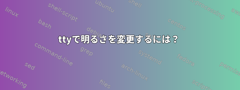 ttyで明るさを変更するには？