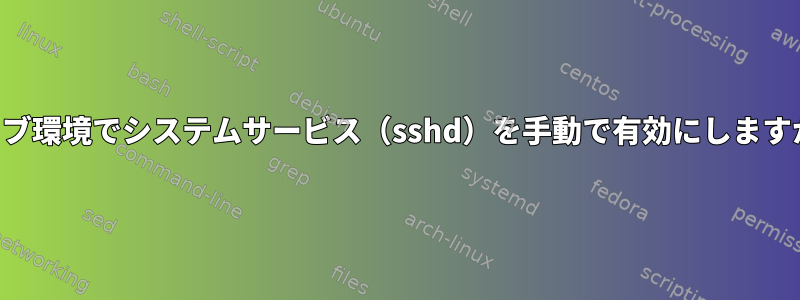 ライブ環境でシステムサービス（sshd）を手動で有効にしますか？