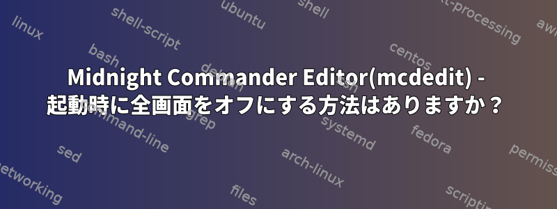 Midnight Commander Editor(mcdedit) - 起動時に全画面をオフにする方法はありますか？