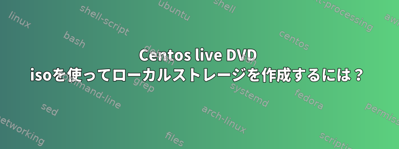 Centos live DVD isoを使ってローカルストレージを作成するには？