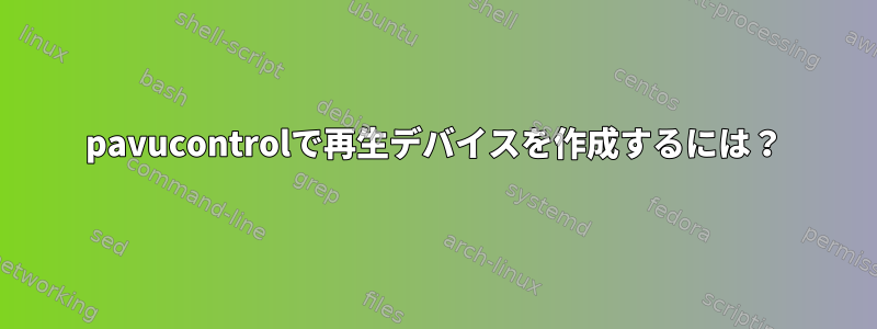 pavucontrolで再生デバイスを作成するには？