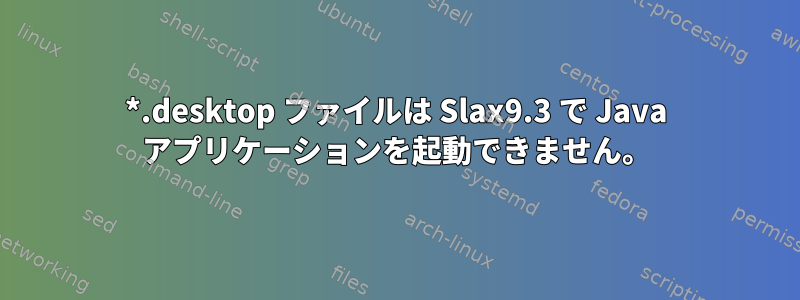 *.desktop ファイルは Slax9.3 で Java アプリケーションを起動できません。