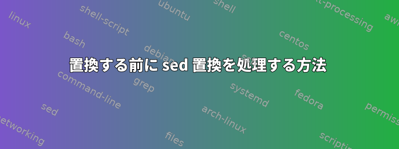 置換する前に sed 置換を処理する方法