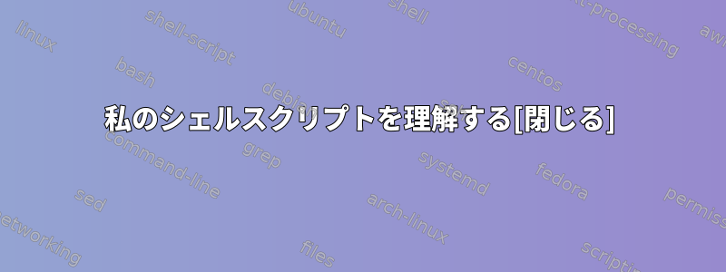 私のシェルスクリプトを理解する[閉じる]