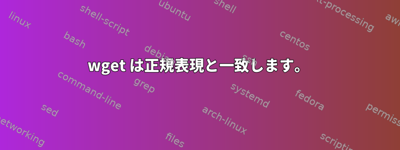 wget は正規表現と一致します。