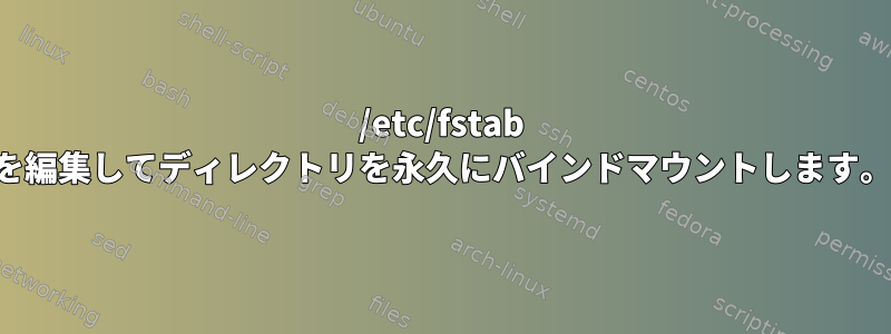 /etc/fstab を編集してディレクトリを永久にバインドマウントします。