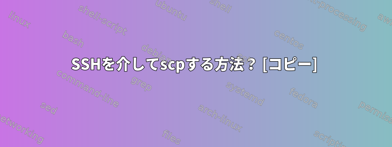 SSHを介してscpする方法？ [コピー]