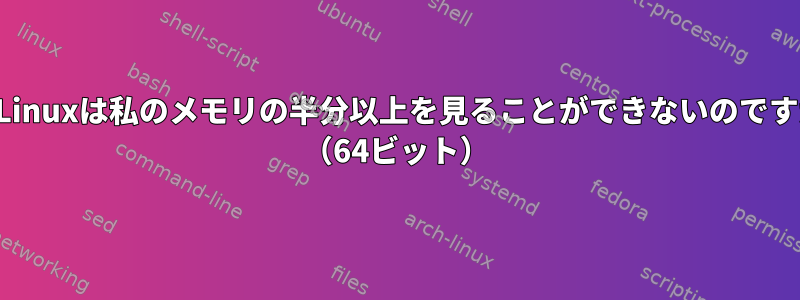 なぜLinuxは私のメモリの半分以上を見ることができないのですか？ （64ビット）