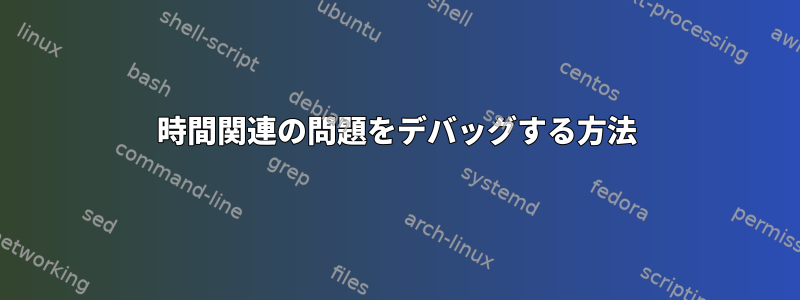 時間関連の問題をデバッグする方法