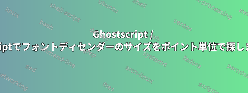 Ghostscript / Postscriptでフォントディセンダーのサイズをポイント単位で探しますか？