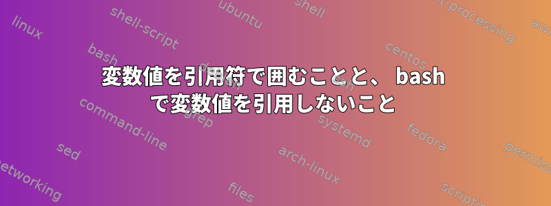 変数値を引用符で囲むことと、 bash で変数値を引用しないこと